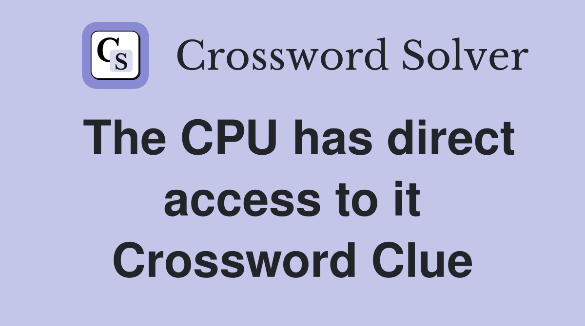 The CPU has direct access to it Crossword Clue