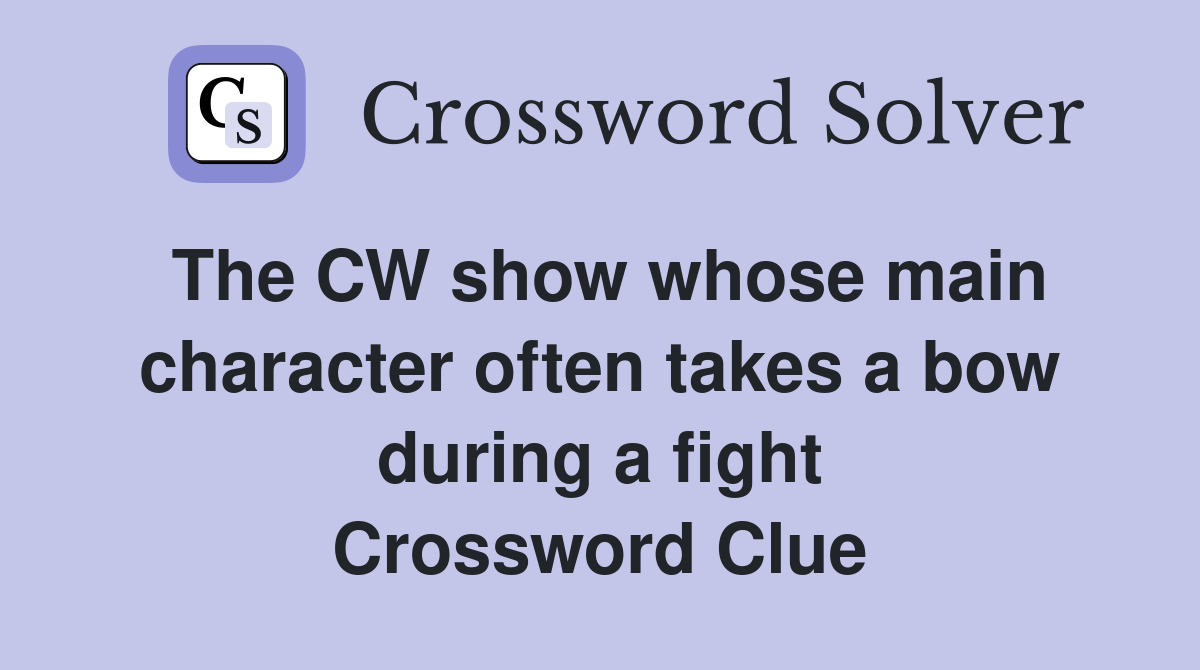 The CW show whose main character often takes a bow during a fight Crossword Clue