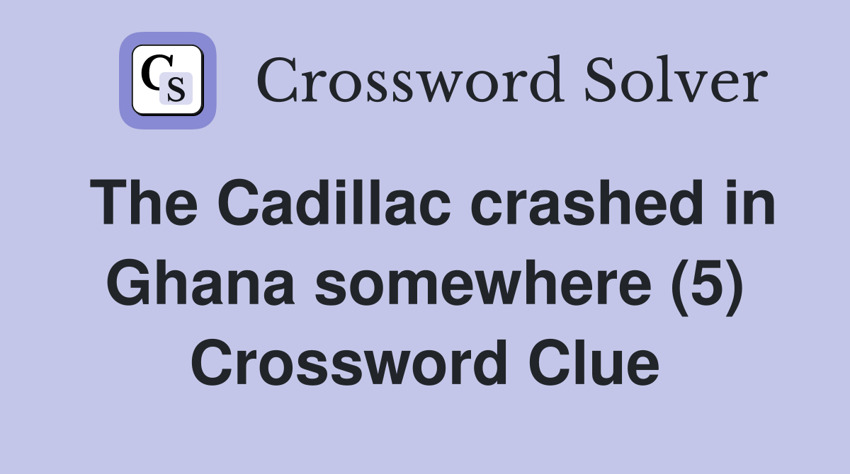 The Cadillac crashed in Ghana somewhere (5) Crossword Clue