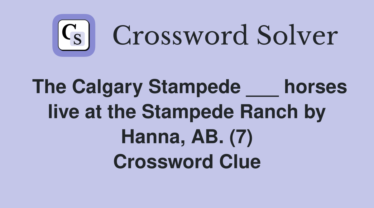 The Calgary Stampede ___ horses live at the Stampede Ranch by Hanna, AB. (7) Crossword Clue