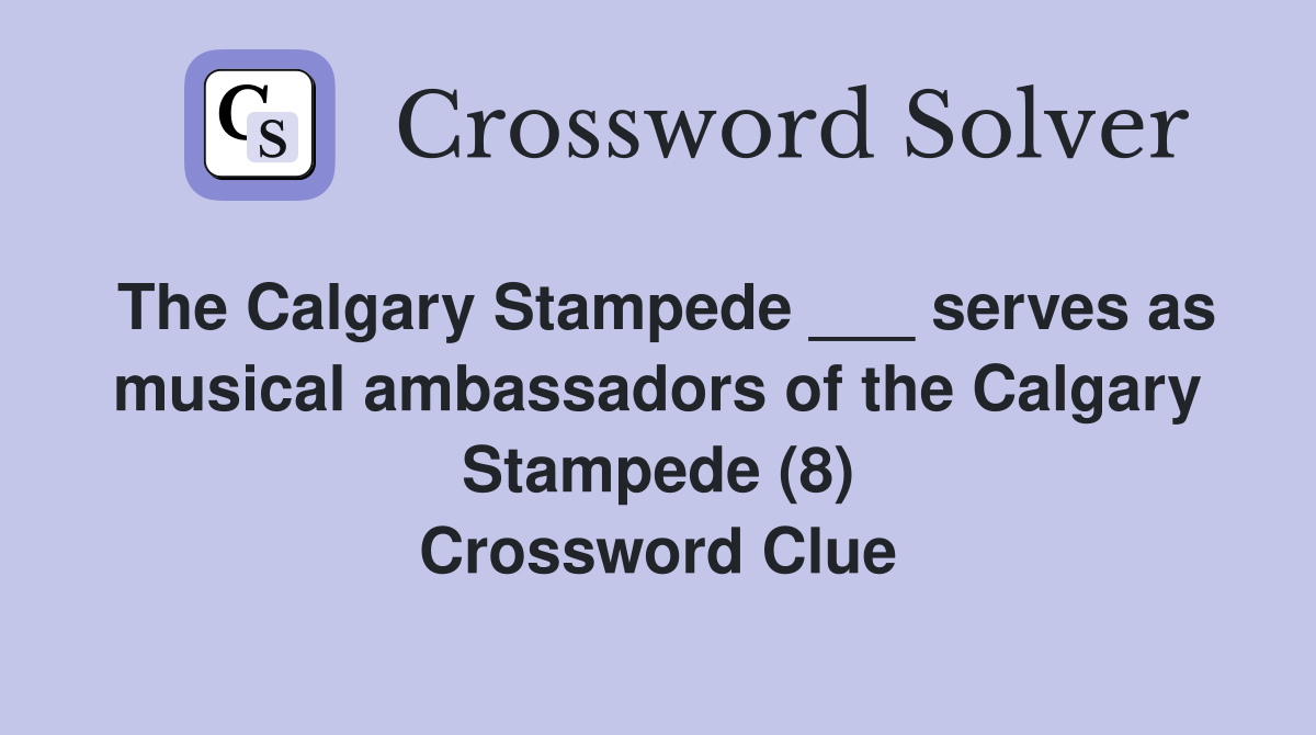 The Calgary Stampede ___ serves as musical ambassadors of the Calgary Stampede (8) Crossword Clue