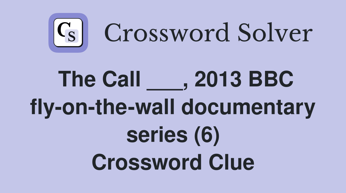 The Call ___, 2013 BBC fly-on-the-wall documentary series (6) Crossword Clue