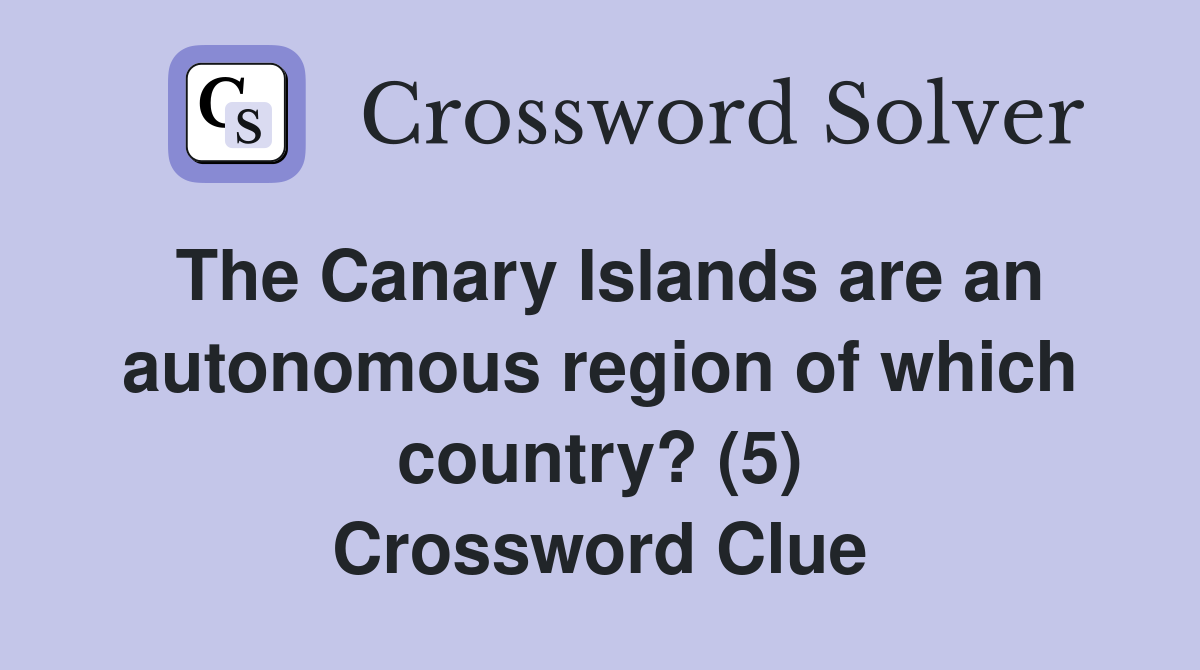 The Canary Islands are an autonomous region of which country? (5) Crossword Clue