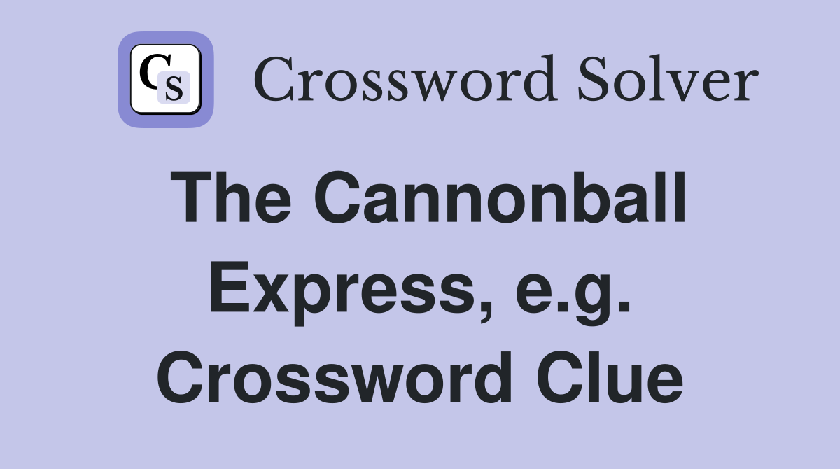 The Cannonball Express, e.g. Crossword Clue