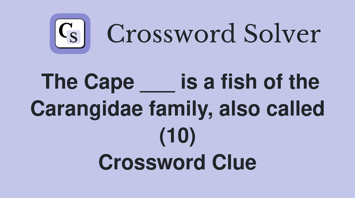 The Cape ___ is a fish of the Carangidae family, also called (10) Crossword Clue
