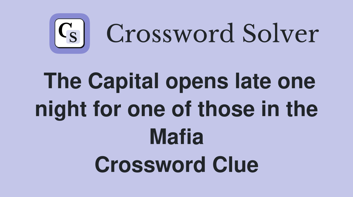 The Capital opens late one night for one of those in the Mafia Crossword Clue