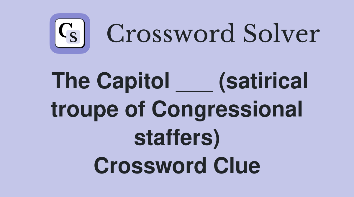 The Capitol ___ (satirical troupe of Congressional staffers) Crossword Clue