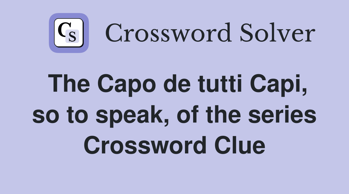 The Capo de tutti Capi, so to speak, of the series Crossword Clue