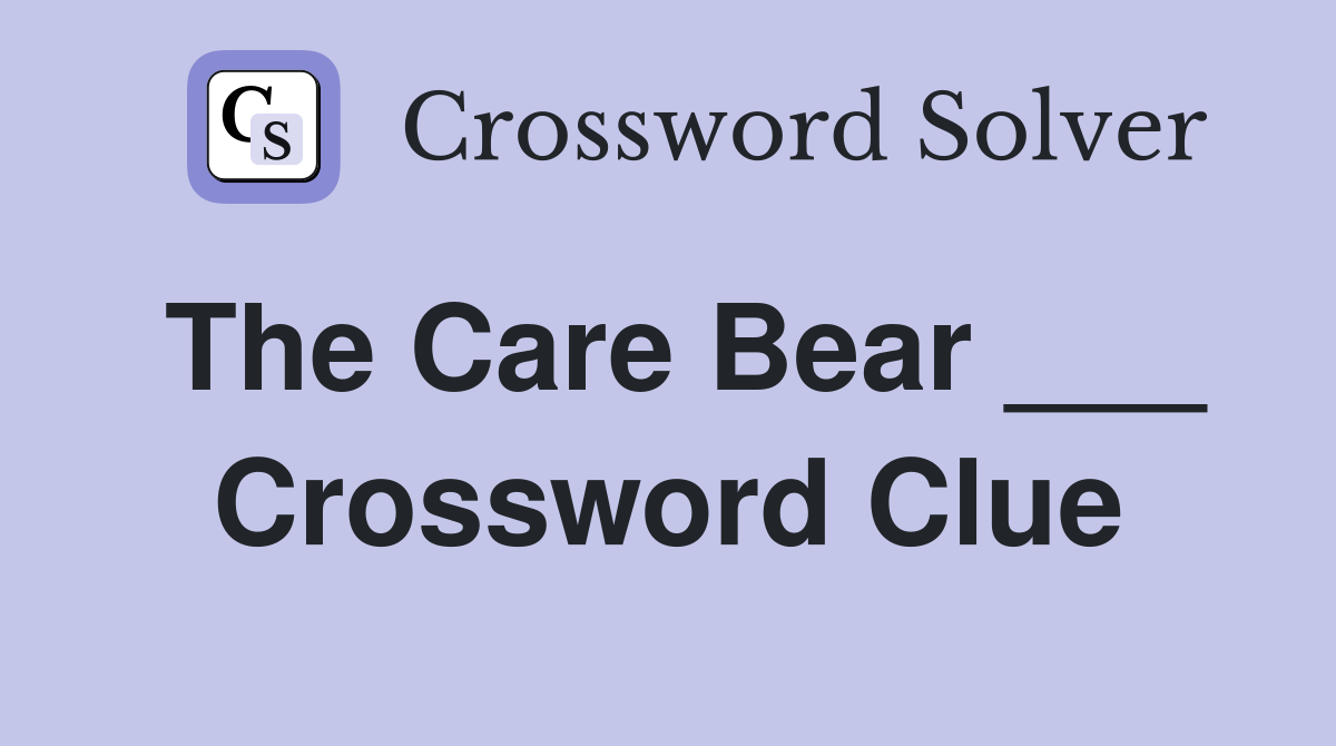 The Care Bear ___ Crossword Clue