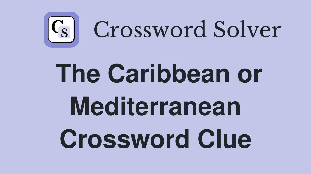The Caribbean or Mediterranean Crossword Clue