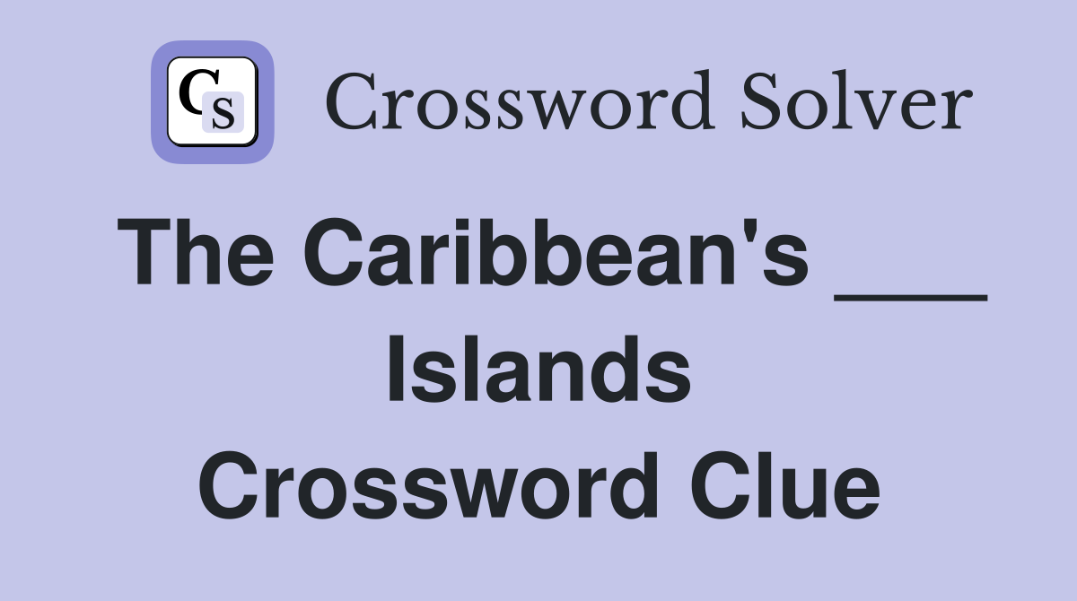 The Caribbean's ___ Islands Crossword Clue