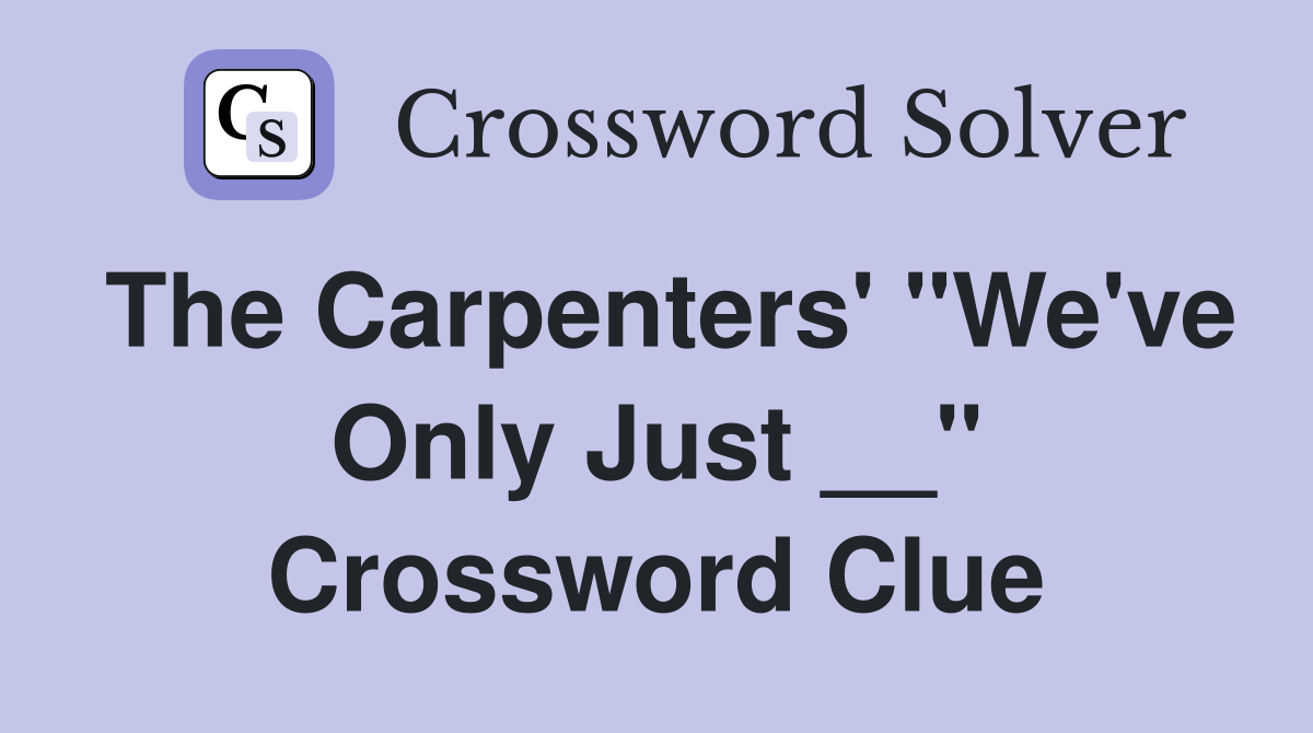 The Carpenters' "We've Only Just __" Crossword Clue