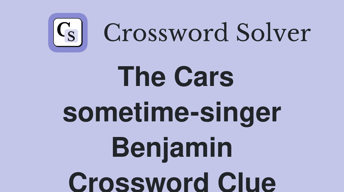 The Cars sometime-singer Benjamin Crossword Clue