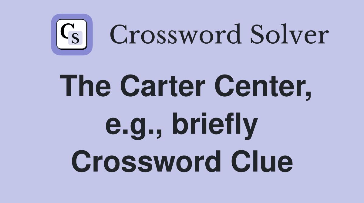 The Carter Center, e.g., briefly Crossword Clue