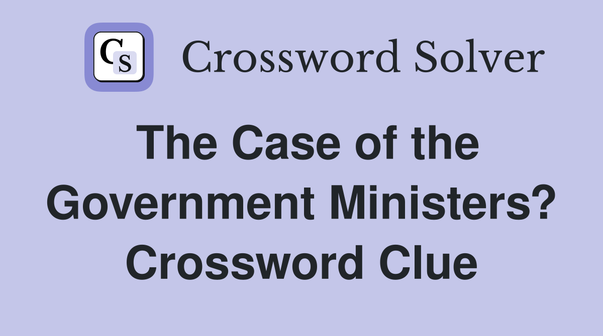 The Case of the Government Ministers? Crossword Clue