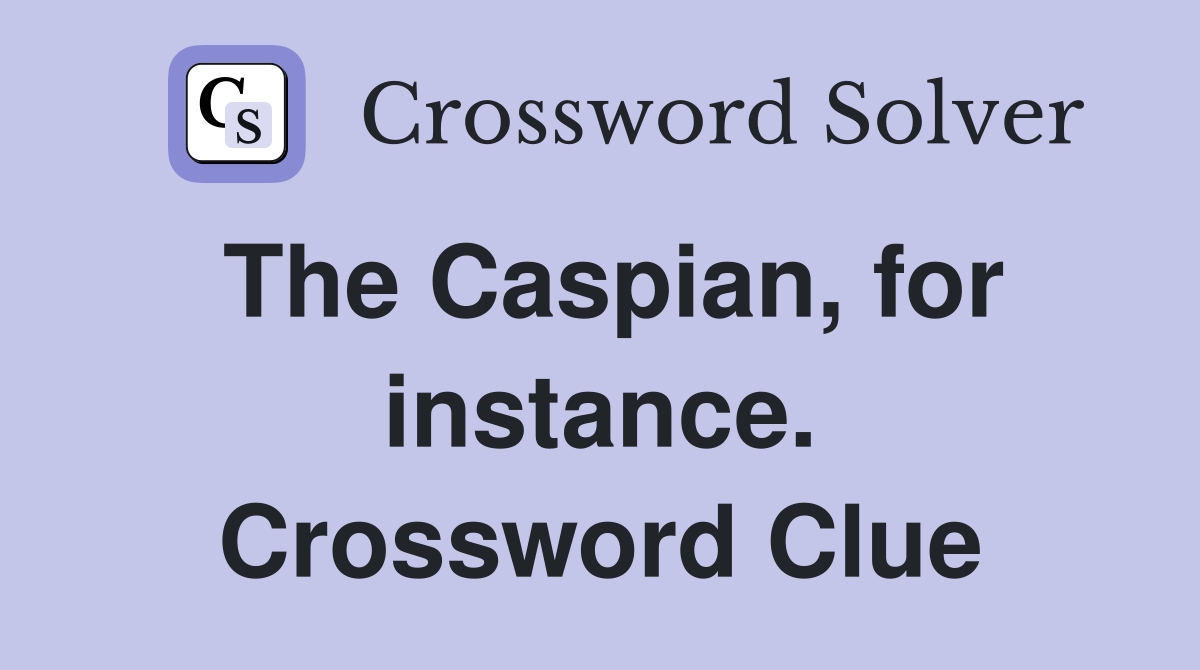 The Caspian, for instance. Crossword Clue