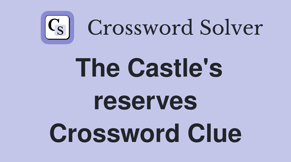 The Castle's reserves Crossword Clue