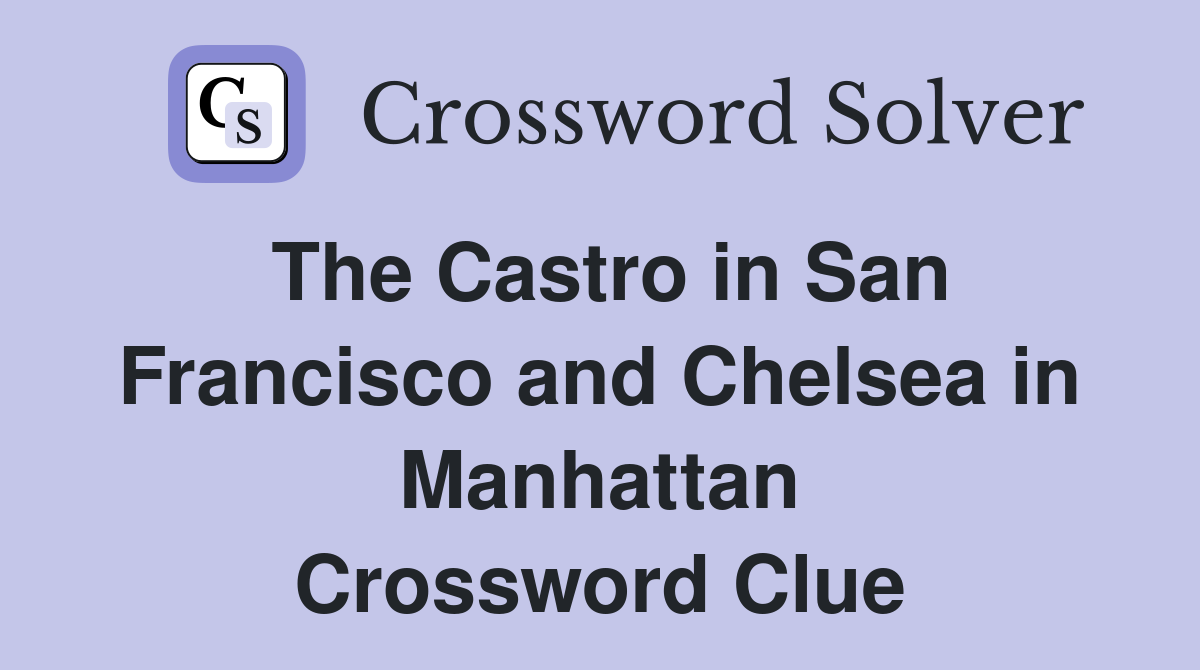 The Castro in San Francisco and Chelsea in Manhattan Crossword Clue