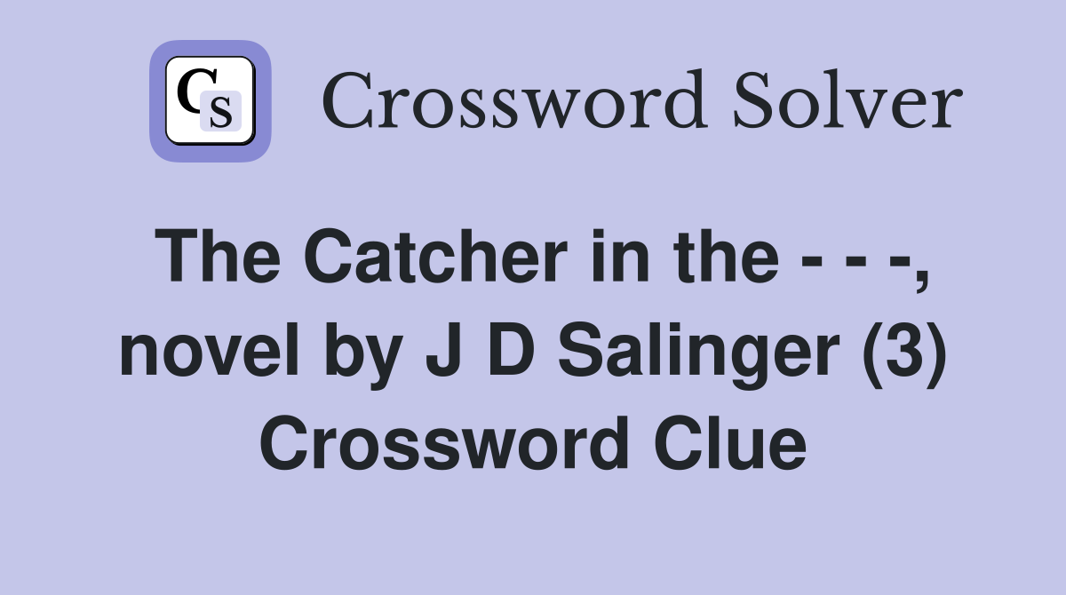 The Catcher in the - - -, novel by J D Salinger (3) Crossword Clue