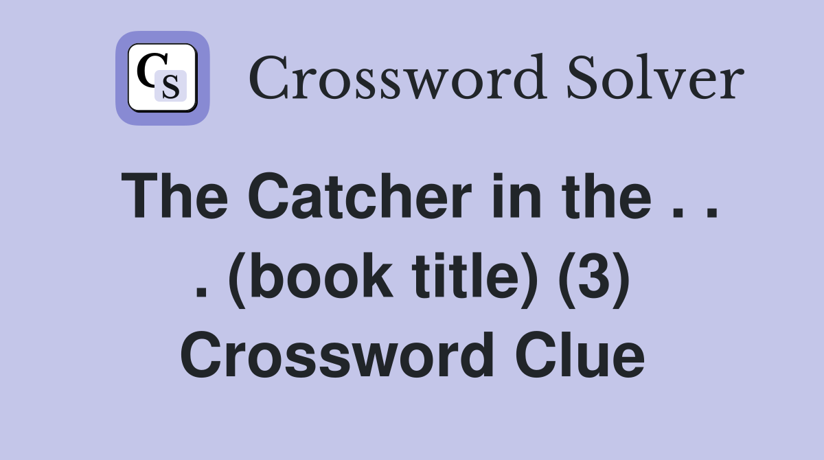 The Catcher in the . . . (book title) (3) Crossword Clue