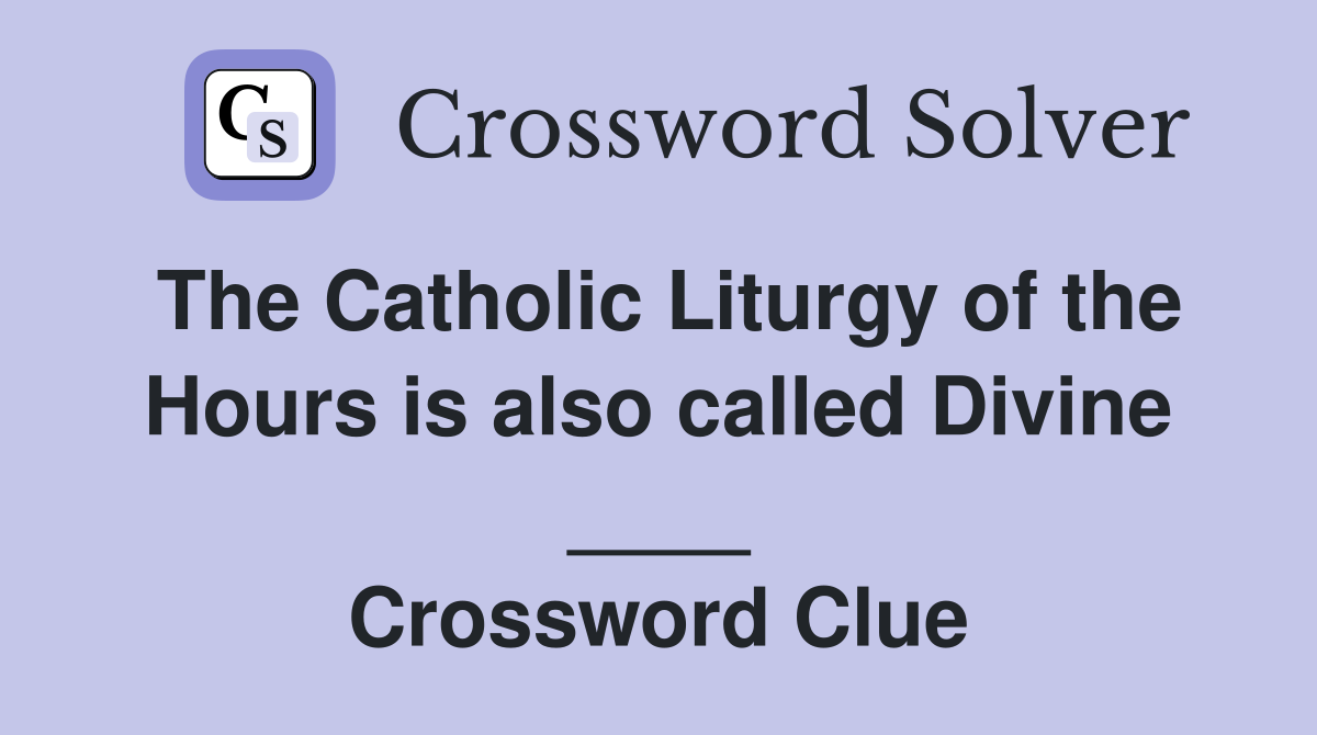 The Catholic Liturgy of the Hours is also called Divine ____ Crossword Clue