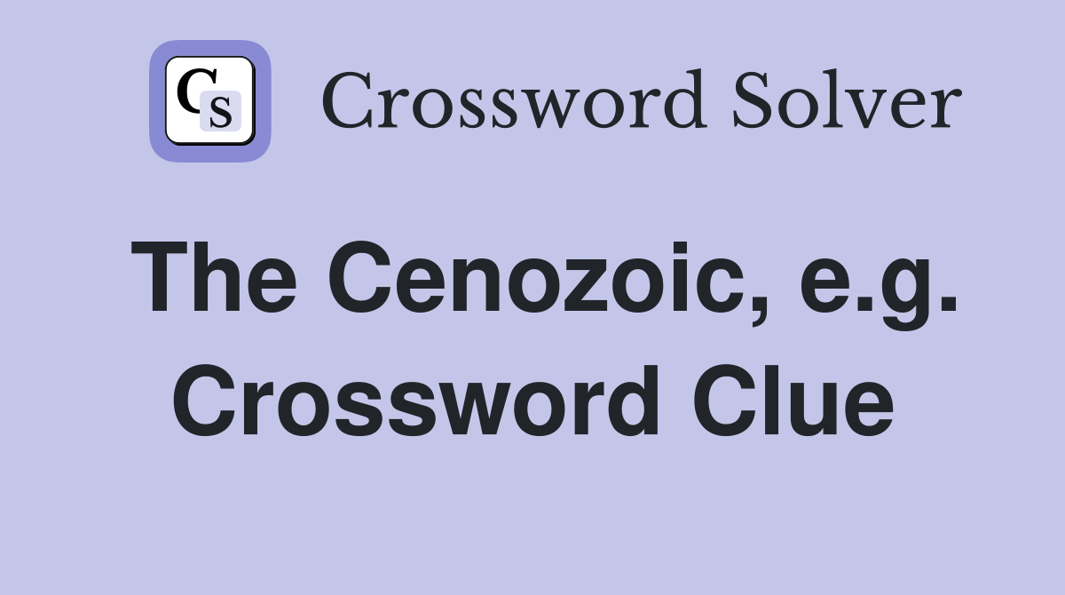 The Cenozoic, e.g. Crossword Clue