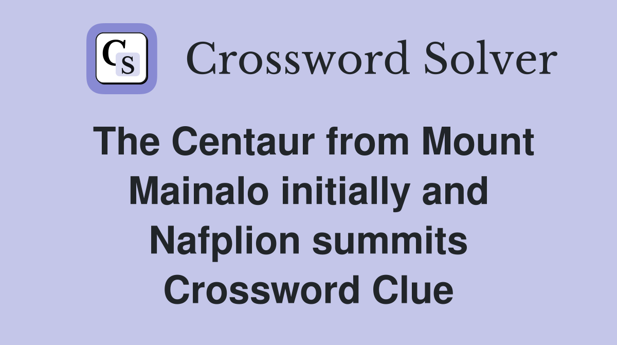 The Centaur from Mount Mainalo initially and Nafplion summits Crossword Clue