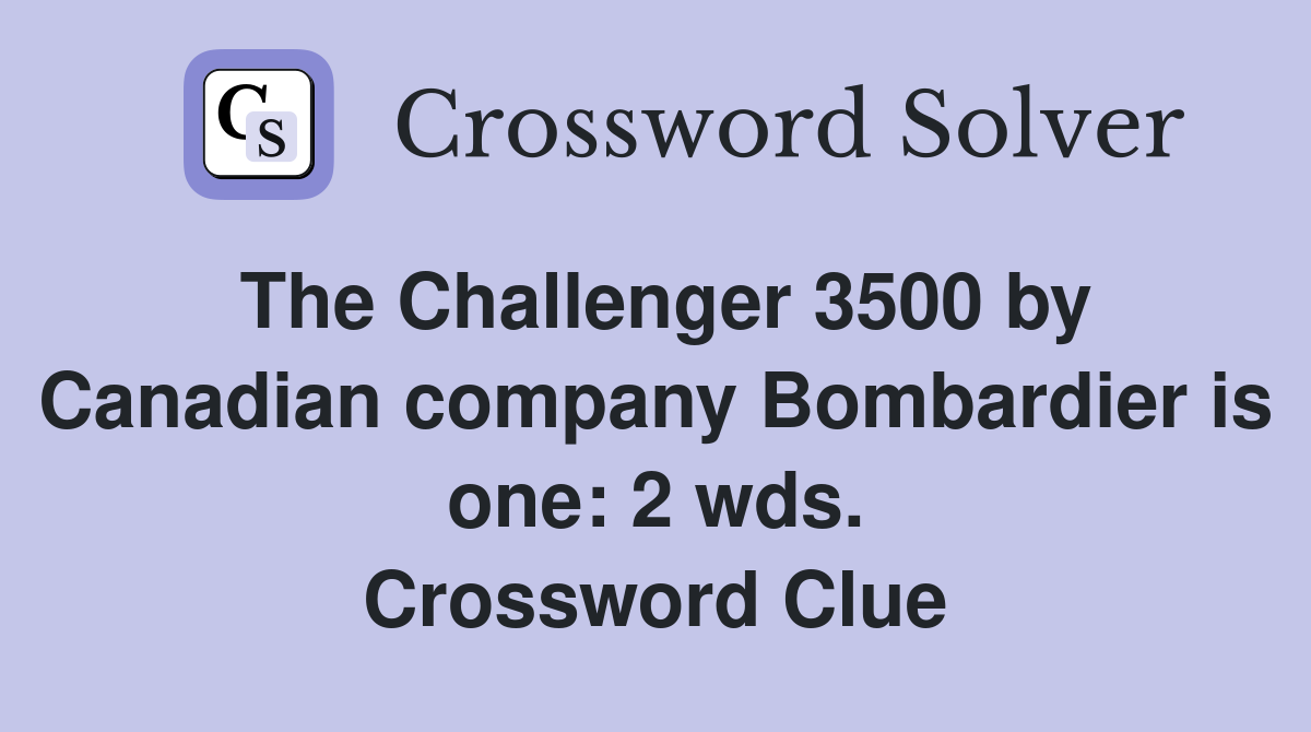 The Challenger 3500 by Canadian company Bombardier is one: 2 wds. Crossword Clue