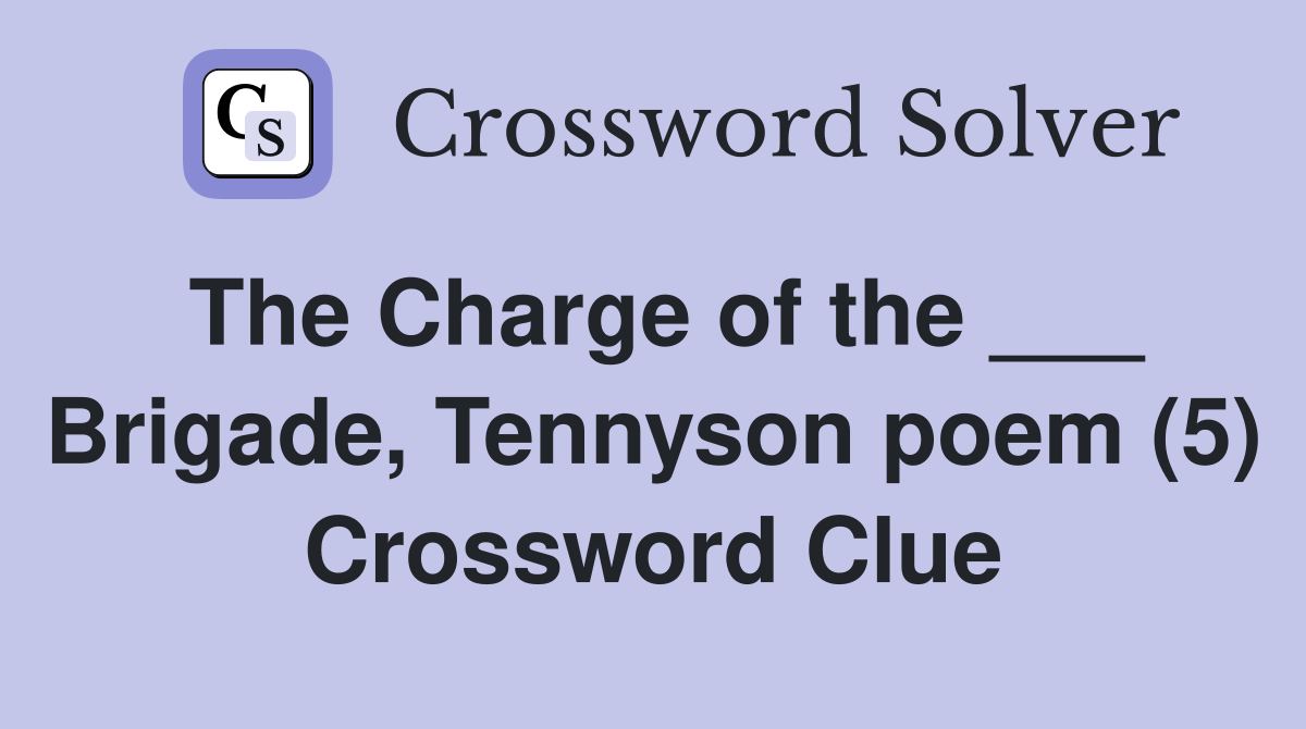 The Charge of the ___ Brigade, Tennyson poem (5) Crossword Clue