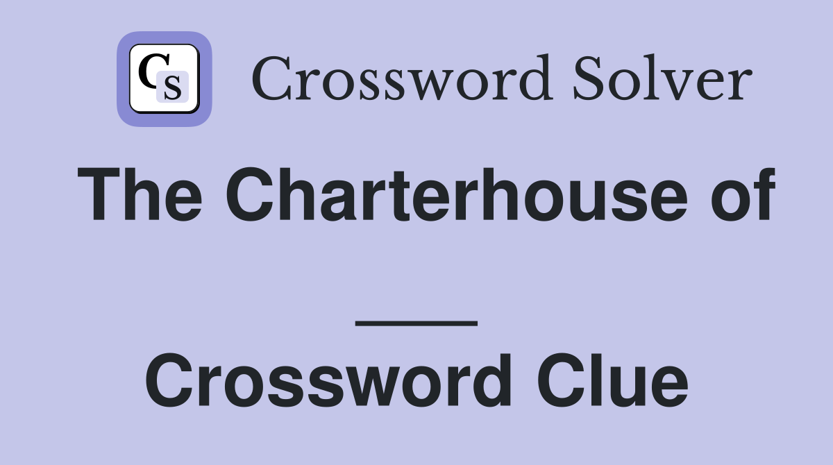 The Charterhouse of ___ Crossword Clue