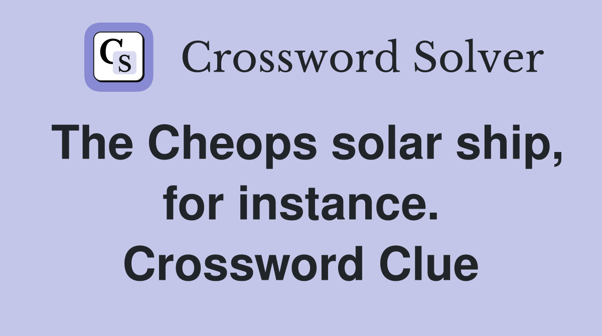 The Cheops solar ship, for instance. Crossword Clue