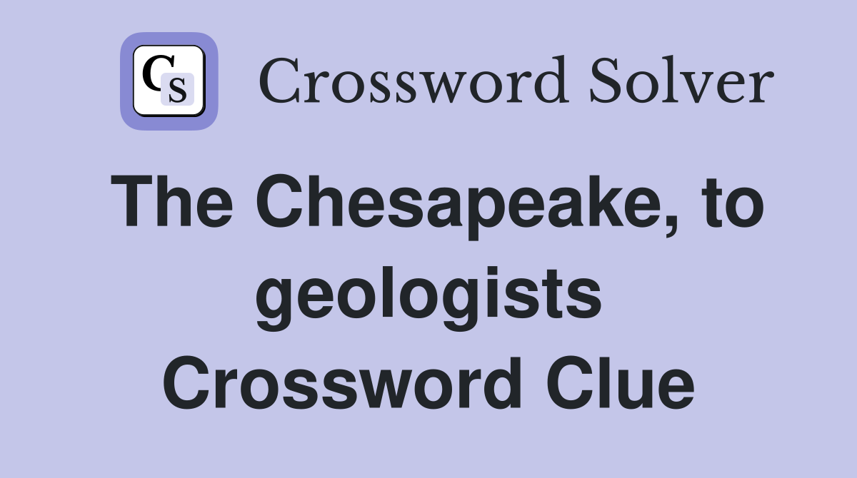 The Chesapeake, to geologists Crossword Clue
