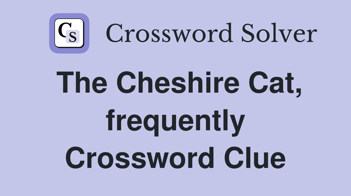 The Cheshire Cat, frequently Crossword Clue