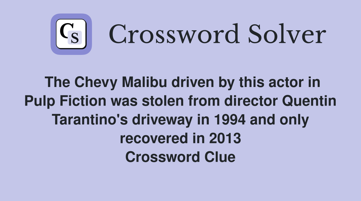 The Chevy Malibu driven by this actor in Pulp Fiction was stolen from director Quentin Tarantino's driveway in 1994 and only recovered in 2013 Crossword Clue