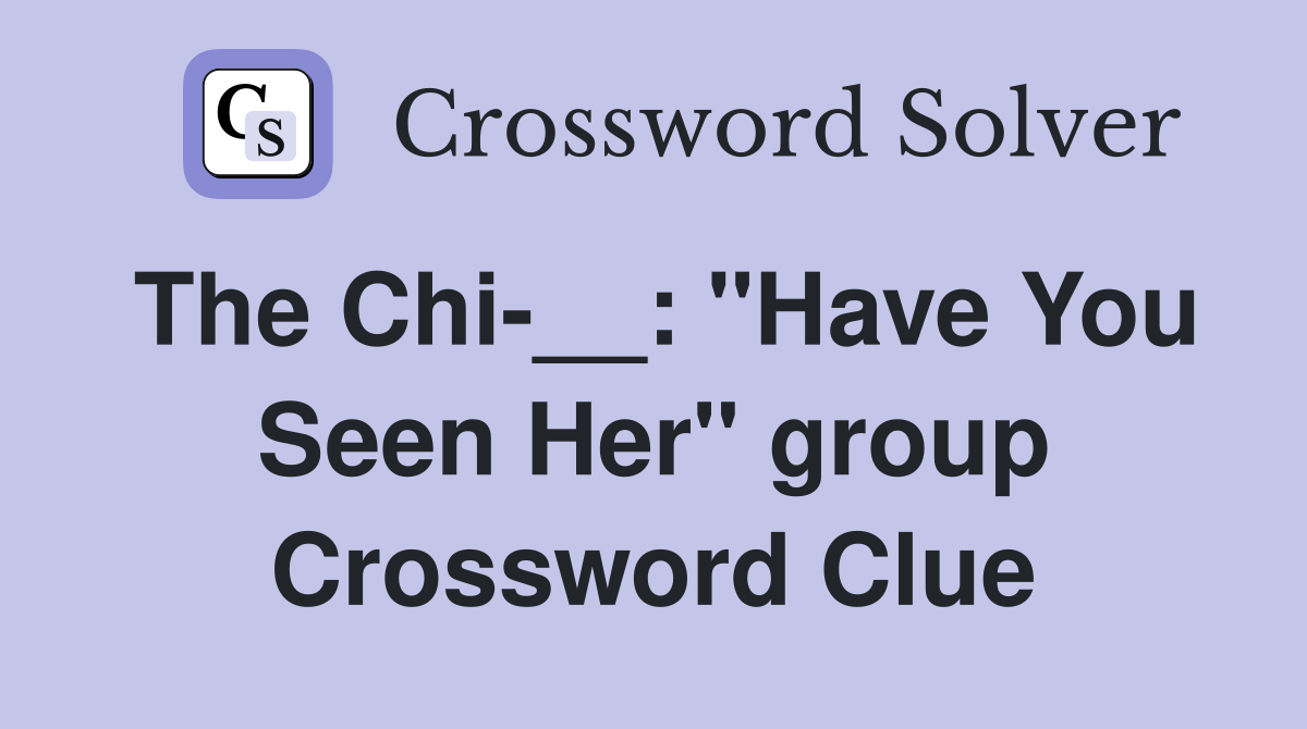 The Chi-__: "Have You Seen Her" group Crossword Clue