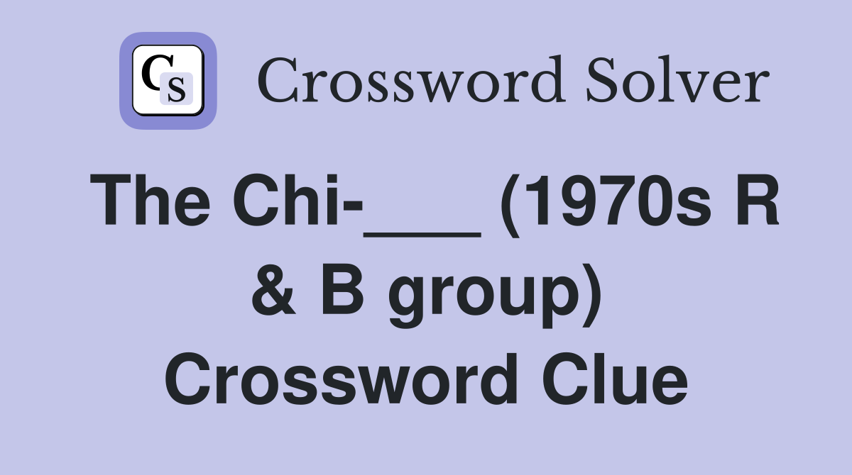 The Chi-___ (1970s R & B group) Crossword Clue