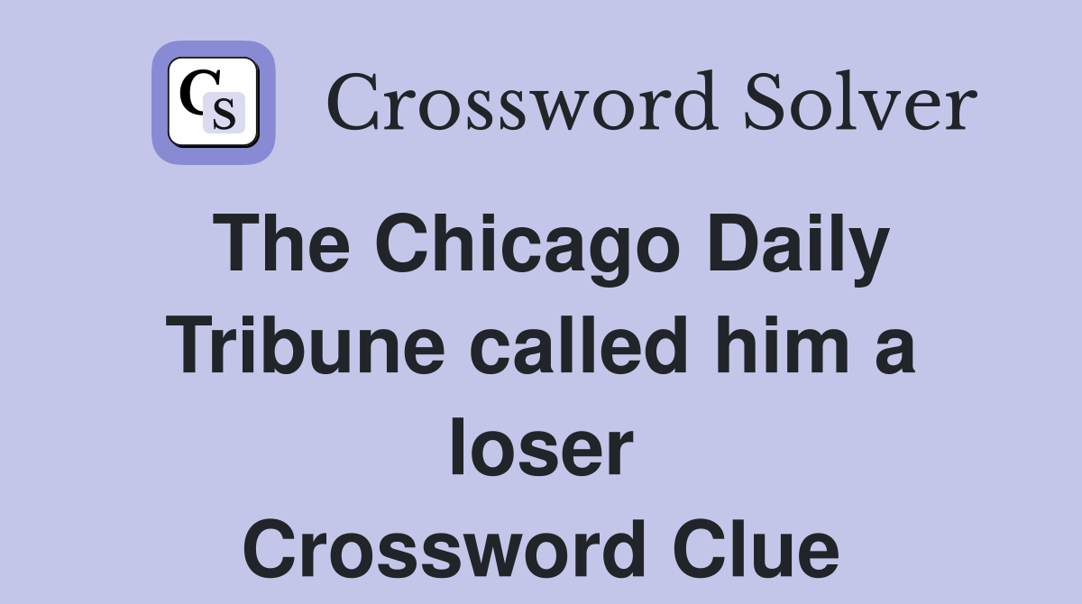 The Chicago Daily Tribune called him a loser Crossword Clue