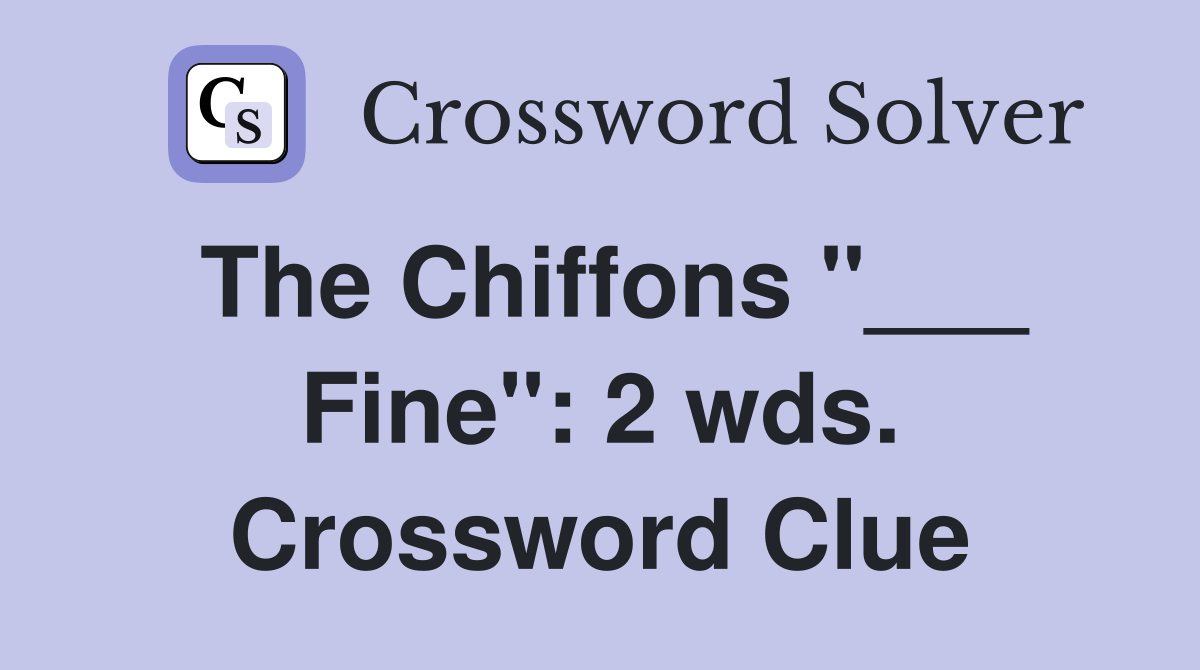The Chiffons "___ Fine": 2 wds. Crossword Clue