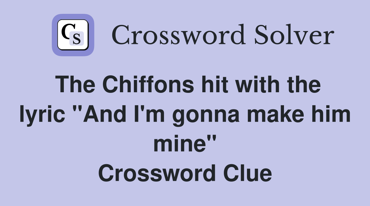 The Chiffons hit with the lyric "And I'm gonna make him mine" Crossword Clue