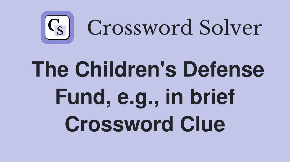 The Children's Defense Fund, e.g., in brief Crossword Clue