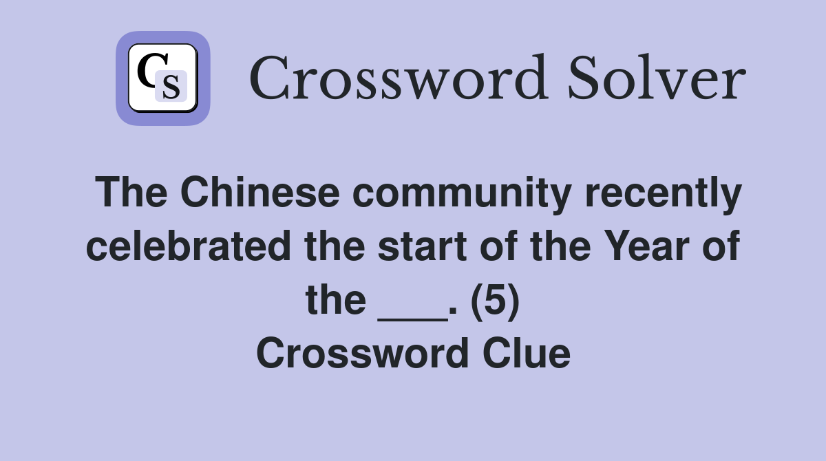 The Chinese community recently celebrated the start of the Year of the ___. (5) Crossword Clue