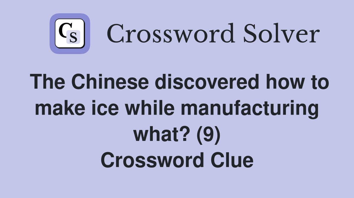 The Chinese discovered how to make ice while manufacturing what? (9) Crossword Clue