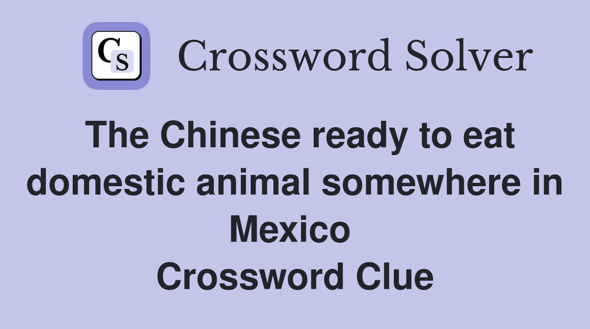 The Chinese ready to eat domestic animal somewhere in Mexico  Crossword Clue