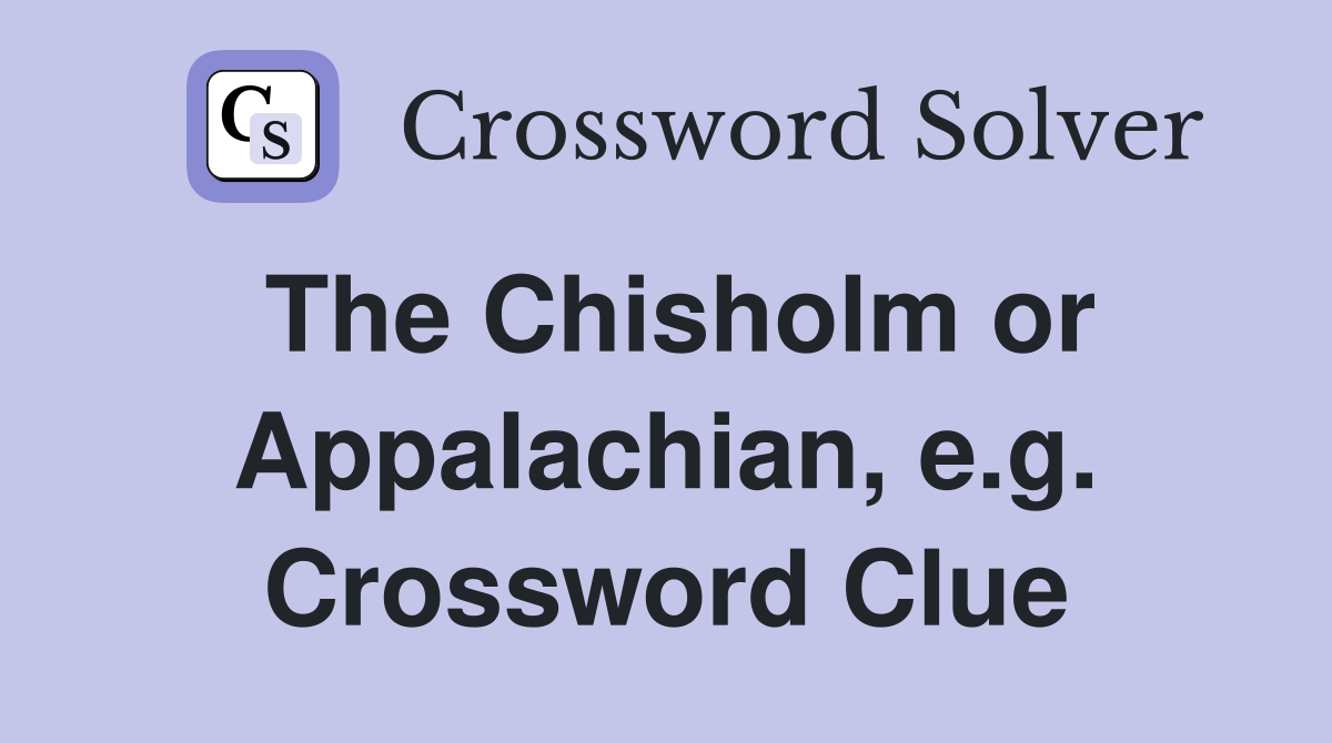 The Chisholm or Appalachian, e.g. Crossword Clue