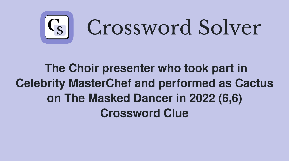 The Choir presenter who took part in Celebrity MasterChef and performed as Cactus on The Masked Dancer in 2022 (6,6) Crossword Clue