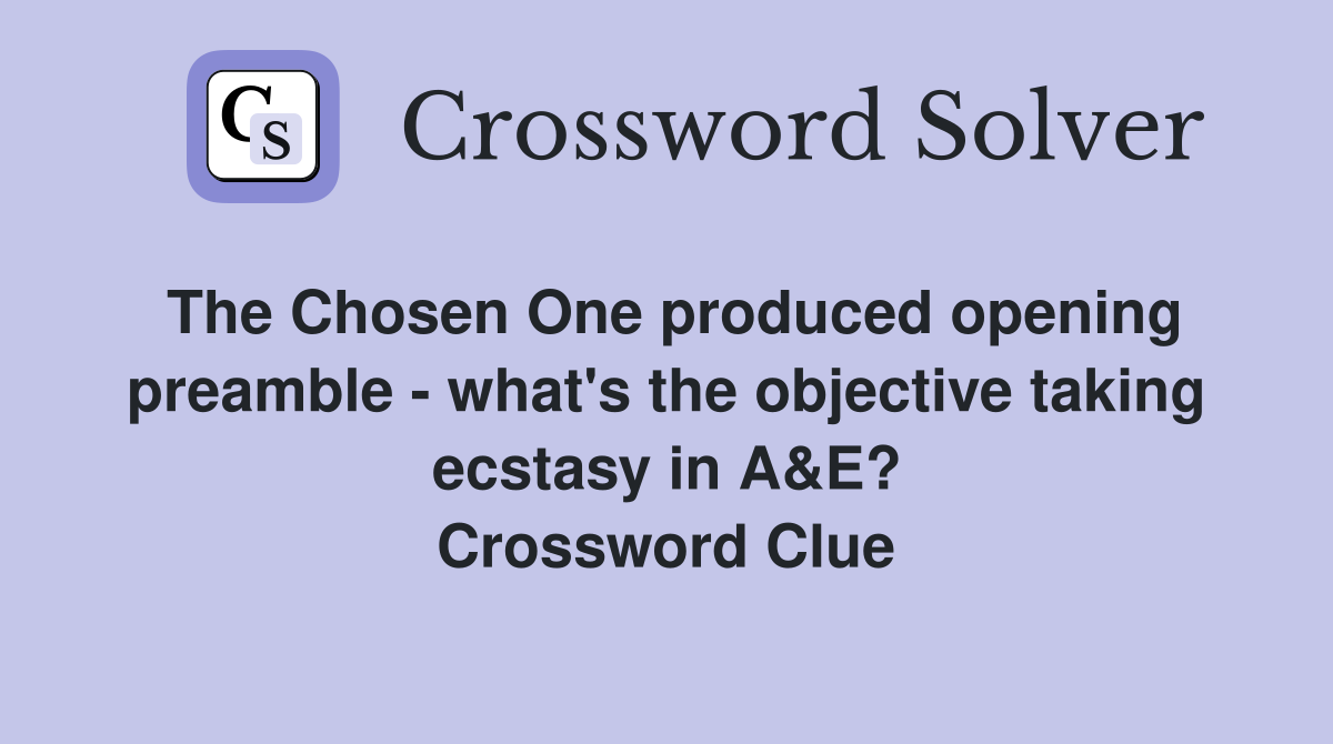 The Chosen One produced opening preamble - what's the objective taking ecstasy in A&E? Crossword Clue