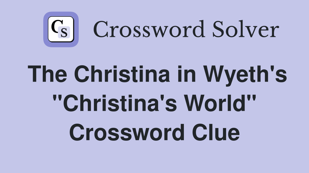 The Christina in Wyeth's "Christina's World" Crossword Clue