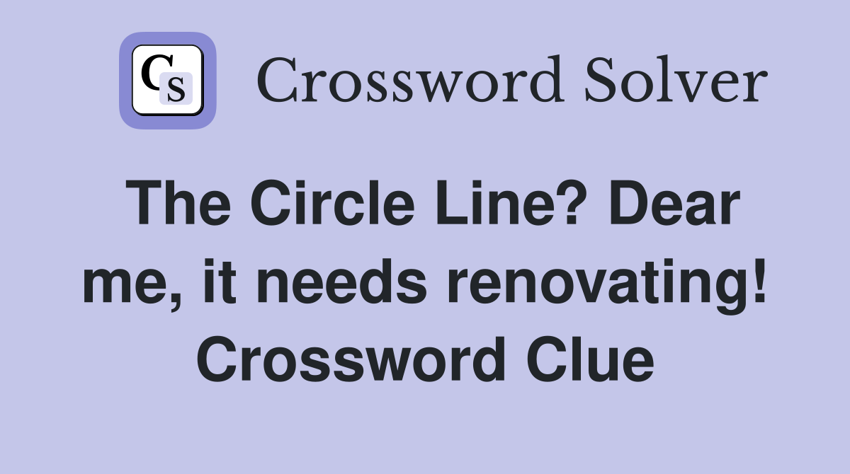 The Circle Line? Dear me, it needs renovating! Crossword Clue