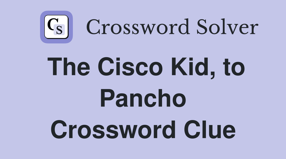 The Cisco Kid, to Pancho Crossword Clue