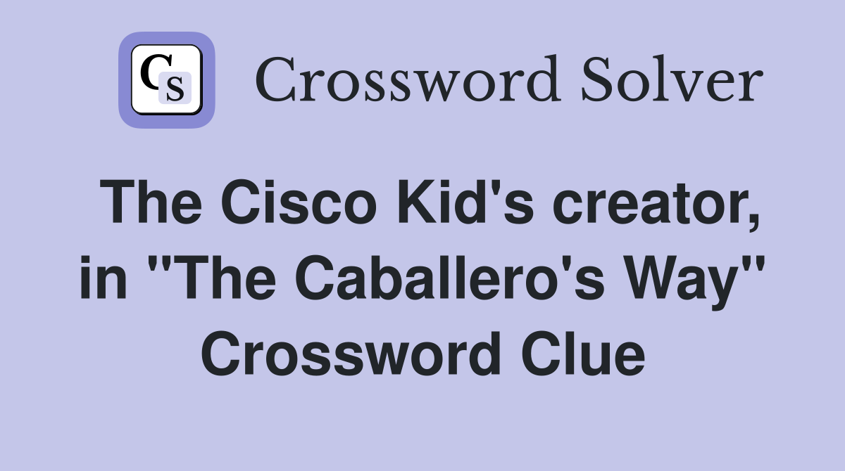 The Cisco Kid's creator, in "The Caballero's Way" Crossword Clue